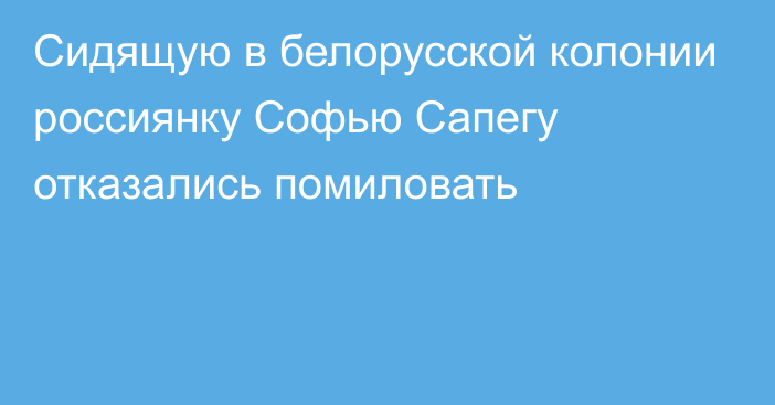 Сидящую в белорусской колонии россиянку Софью Сапегу отказались помиловать