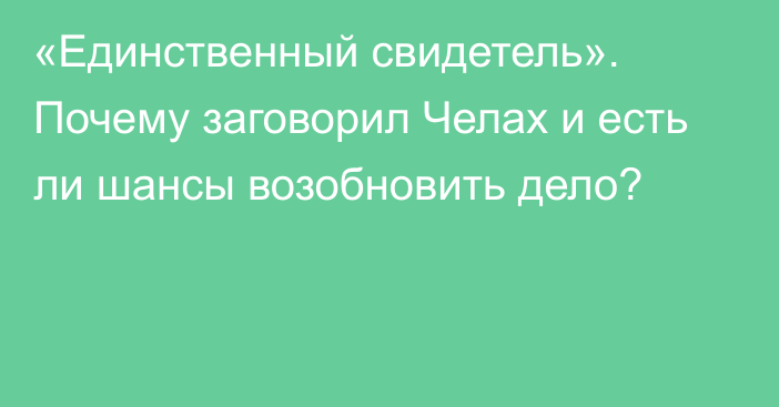 «Единственный свидетель». Почему заговорил Челах и есть ли шансы возобновить дело?