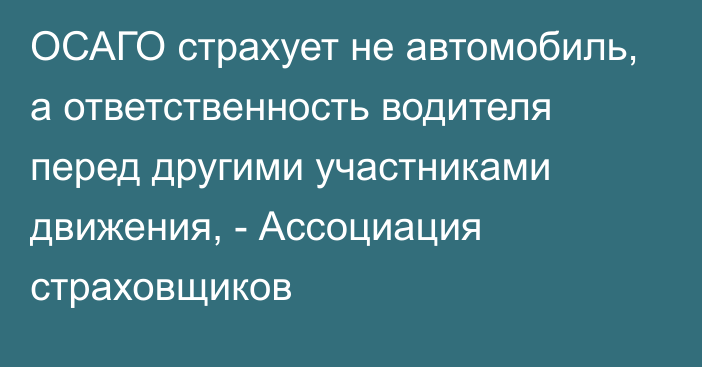 ОСАГО страхует не автомобиль, а ответственность водителя перед другими участниками движения, - Ассоциация страховщиков