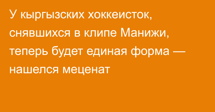 У кыргызских хоккеисток, снявшихся в клипе Манижи, теперь будет единая форма — нашелся меценат