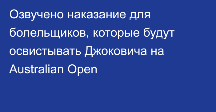 Озвучено наказание для болельщиков, которые будут освистывать Джоковича на Australian Open