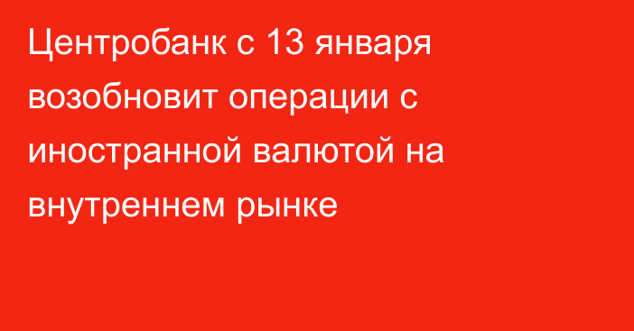 Центробанк с 13 января возобновит операции с иностранной валютой на внутреннем рынке