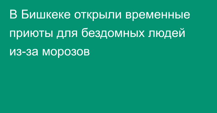 В Бишкеке открыли временные приюты для бездомных людей из-за морозов