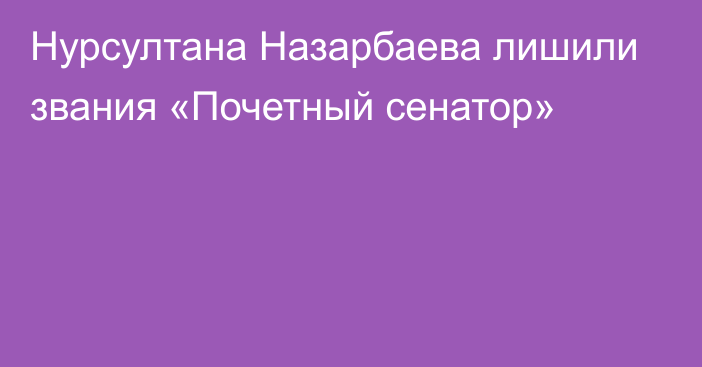 Нурсултана Назарбаева лишили звания «Почетный сенатор» 