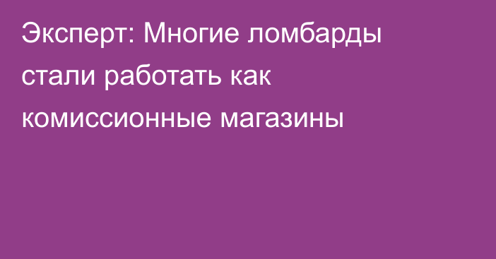 Эксперт: Многие ломбарды стали работать как комиссионные магазины