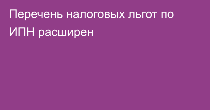 Перечень налоговых льгот по ИПН расширен