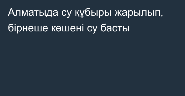 Алматыда су құбыры жарылып, бірнеше көшені су басты