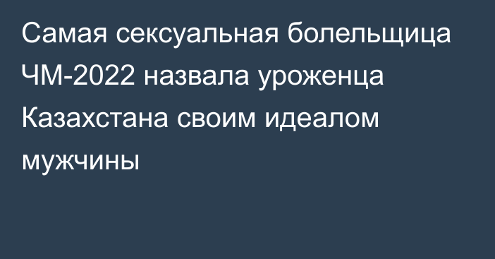 Самая сексуальная болельщица ЧМ-2022 назвала уроженца Казахстана своим идеалом мужчины