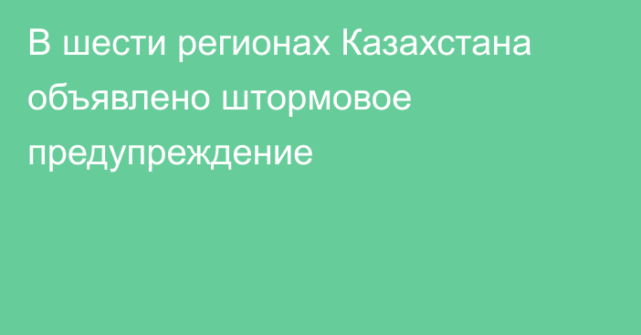 В шести регионах Казахстана объявлено штормовое предупреждение