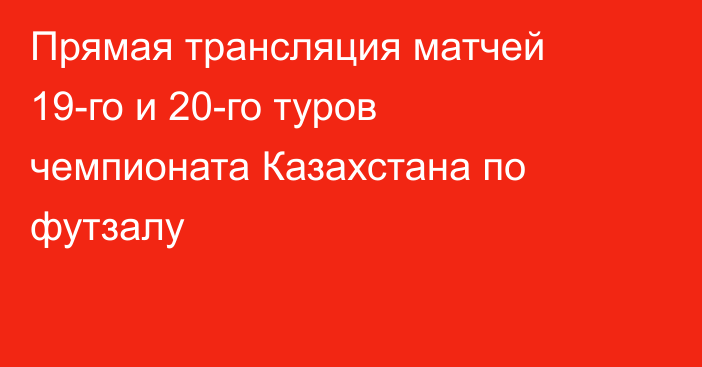 Прямая трансляция матчей 19-го и 20-го туров чемпионата Казахстана по футзалу