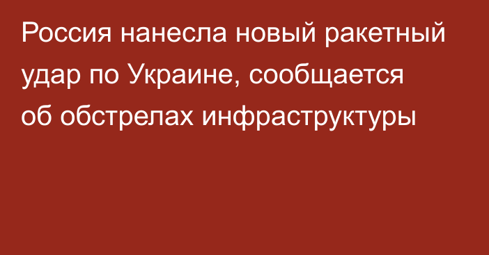 Россия нанесла новый ракетный удар по Украине, сообщается об обстрелах инфраструктуры