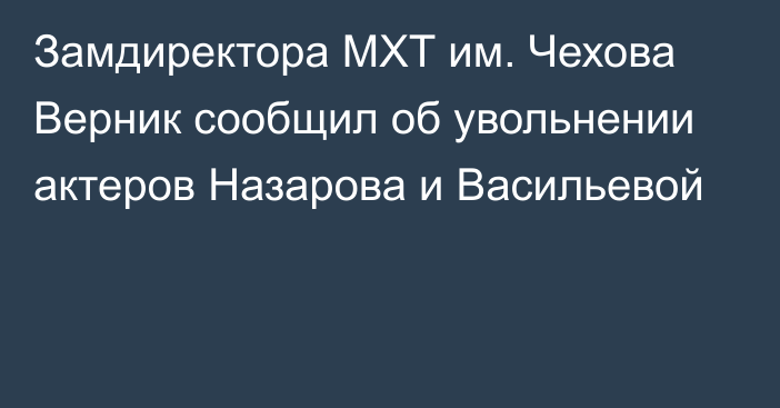 Замдиректора МХТ им. Чехова Верник сообщил об увольнении актеров Назарова и Васильевой