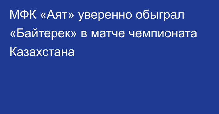 МФК «Аят» уверенно обыграл «Байтерек» в матче чемпионата Казахстана