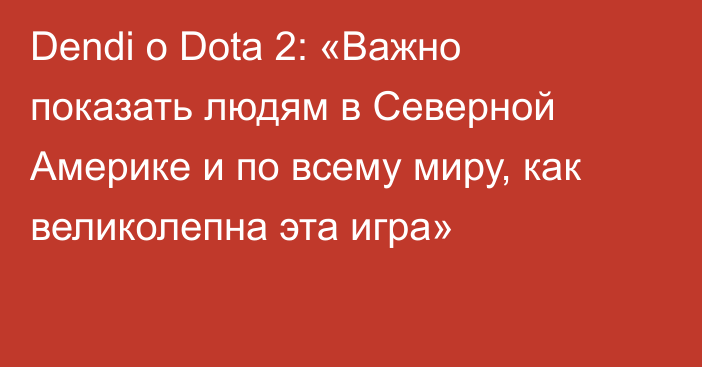 Dendi о Dota 2: «Важно показать людям в Северной Америке и по всему миру, как великолепна эта игра»