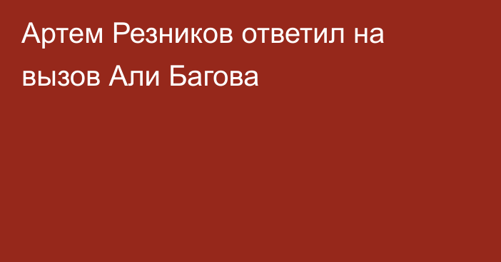 Артем Резников ответил на вызов Али Багова