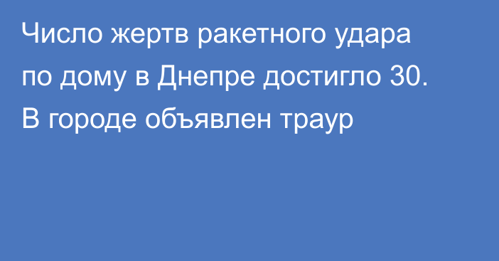 Число жертв ракетного удара по дому в Днепре достигло 30. В городе объявлен траур