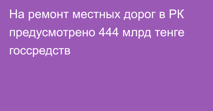 На ремонт местных дорог в РК предусмотрено 444 млрд тенге госсредств