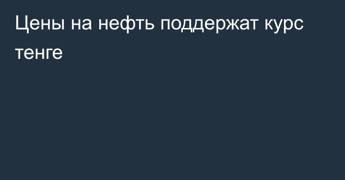 Цены на нефть поддержат курс тенге 