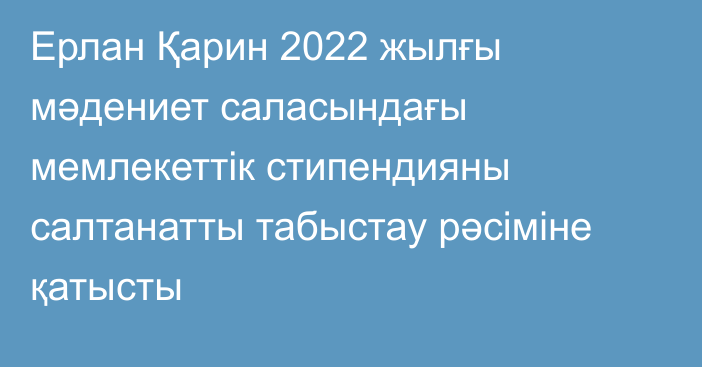 Ерлан Қарин 2022 жылғы мәдениет саласындағы мемлекеттік стипендияны салтанатты табыстау рәсіміне қатысты