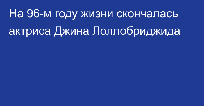 На 96-м году жизни скончалась актриса Джина Лоллобриджида