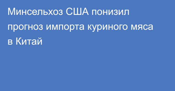 Минсельхоз США понизил прогноз импорта куриного мяса в Китай