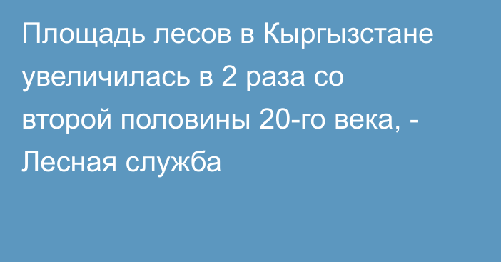 Площадь лесов в Кыргызстане увеличилась в 2 раза со второй половины 20-го века, - Лесная служба