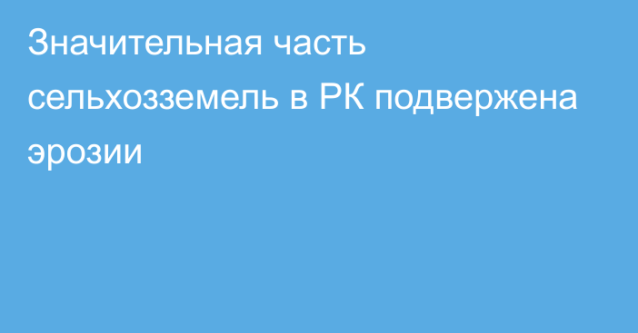 Значительная часть сельхозземель в РК подвержена эрозии