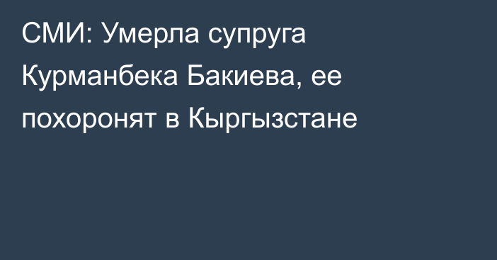 СМИ: Умерла супруга Курманбека Бакиева, ее похоронят в Кыргызстане