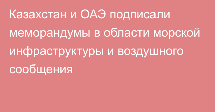 Казахстан и ОАЭ подписали меморандумы в области морской инфраструктуры и воздушного сообщения