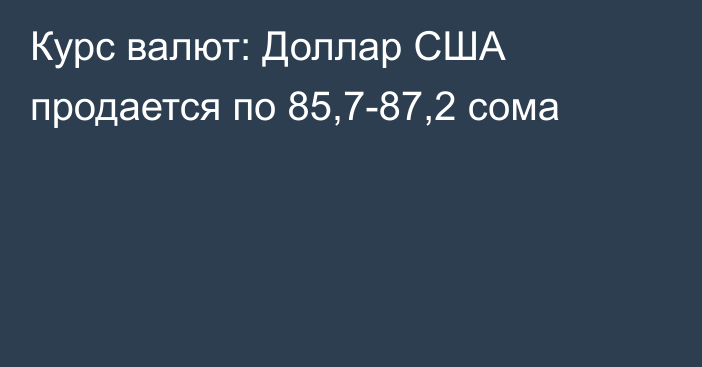 Курс валют: Доллар США продается по 85,7-87,2 сома