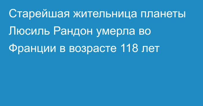 Старейшая жительница планеты Люсиль Рандон умерла во Франции в возрасте 118 лет