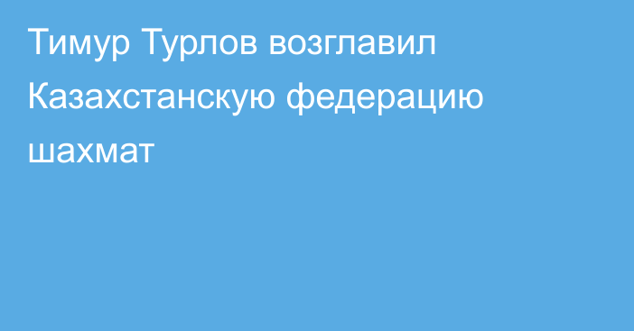 Тимур Турлов возглавил Казахстанскую федерацию шахмат