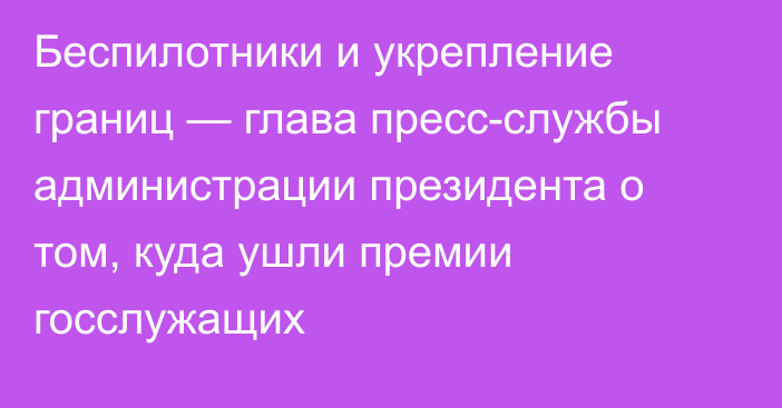 Беспилотники и укрепление границ — глава пресс-службы администрации президента о том, куда ушли премии госслужащих