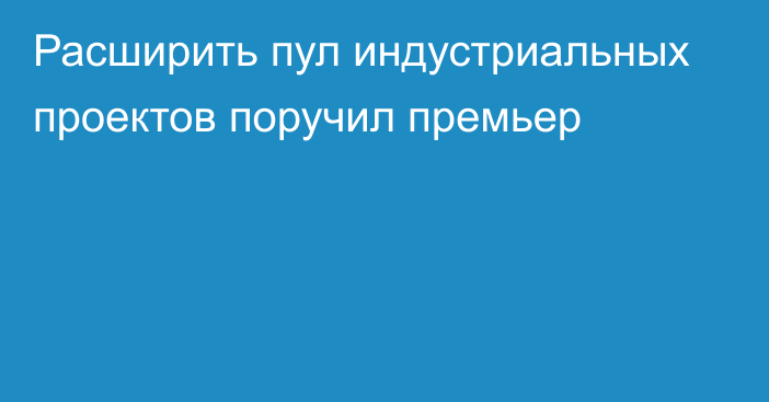 Расширить пул индустриальных проектов поручил премьер