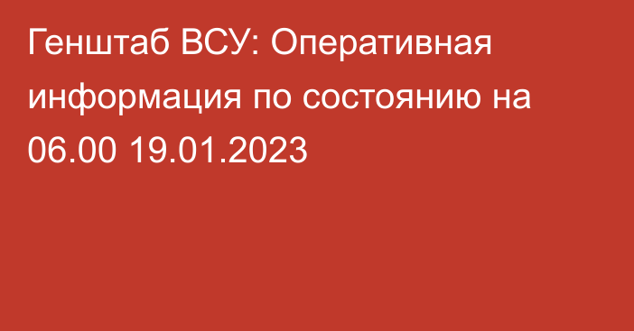 Генштаб ВСУ: Оперативная информация по состоянию на 06.00 19.01.2023