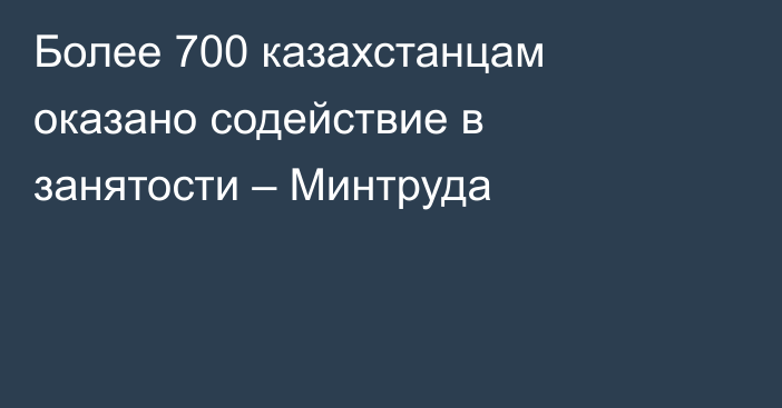 Более 700 казахстанцам оказано содействие в занятости – Минтруда