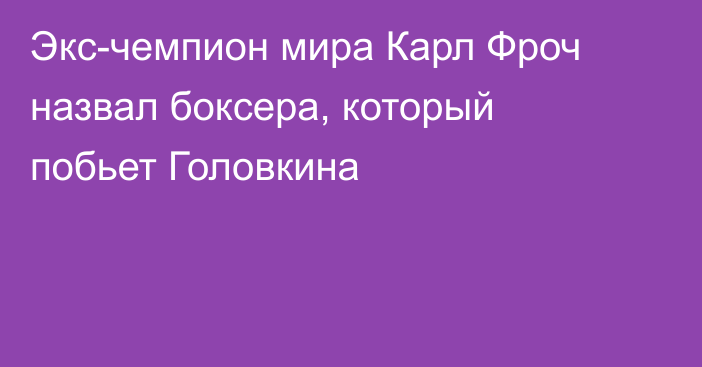 Экс-чемпион мира Карл Фроч назвал боксера, который побьет Головкина