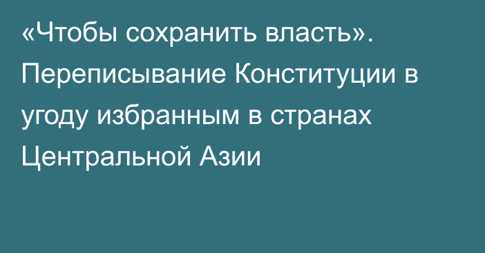 «Чтобы сохранить власть». Переписывание Конституции в угоду избранным в странах Центральной Азии