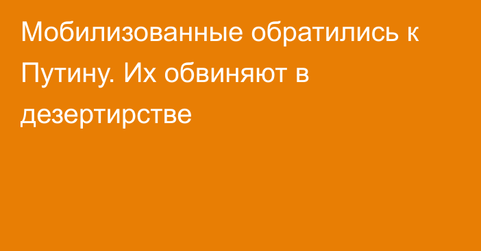 Мобилизованные обратились к Путину. Их обвиняют в дезертирстве