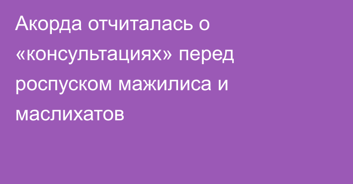 Акорда отчиталась о «консультациях» перед роспуском мажилиса и маслихатов