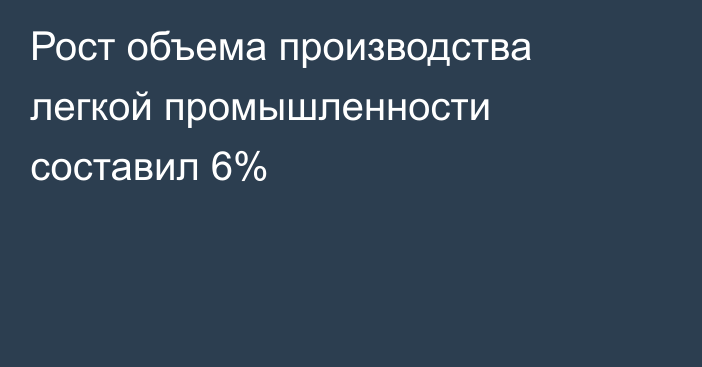 Рост объема производства легкой промышленности составил 6%