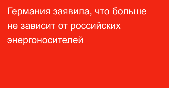 Германия заявила, что больше не зависит от российских энергоносителей