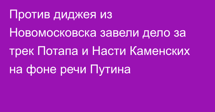 Против диджея из Новомосковска завели дело за трек Потапа и Насти Каменских на фоне речи Путина