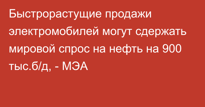 Быстрорастущие продажи электромобилей могут сдержать мировой спрос на нефть на 900 тыс.б/д, - МЭА