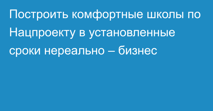 Построить комфортные школы по Нацпроекту в установленные сроки нереально – бизнес