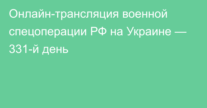 Онлайн-трансляция военной спецоперации РФ на Украине — 331-й день