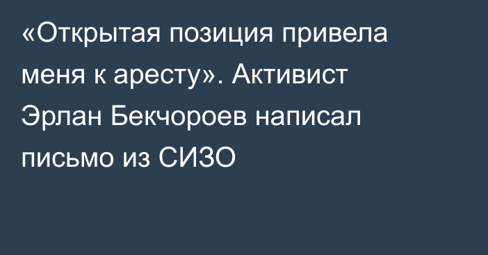 «Открытая позиция привела меня к аресту». Активист Эрлан Бекчороев написал письмо из СИЗО