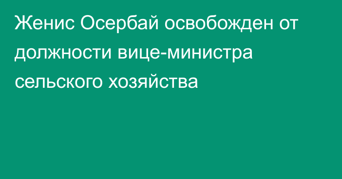 Женис Осербай освобожден от должности вице-министра сельского хозяйства