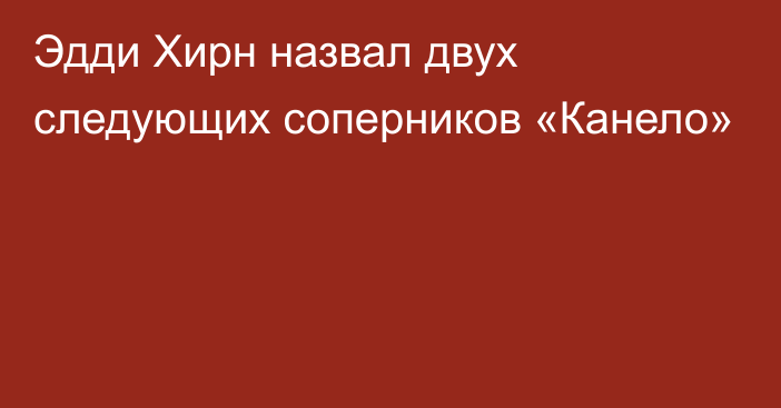 Эдди Хирн назвал двух следующих соперников «Канело»