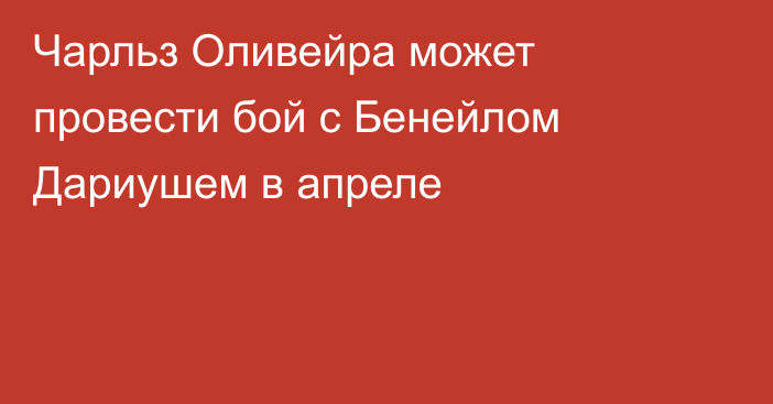 Чарльз Оливейра может провести бой с Бенейлом Дариушем в апреле